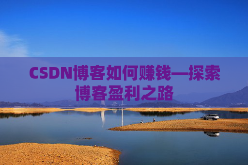 CSDN博客如何赚钱—探索博客盈利之路